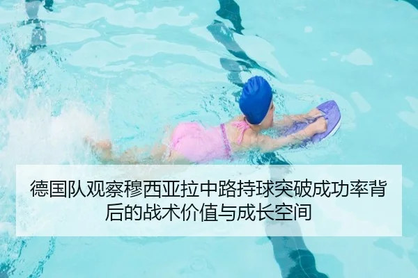 德国队观察穆西亚拉中路持球突破成功率背后的战术价值与成长空间