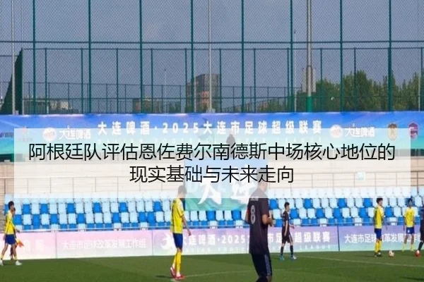 阿根廷队评估恩佐费尔南德斯中场核心地位的现实基础与未来走向