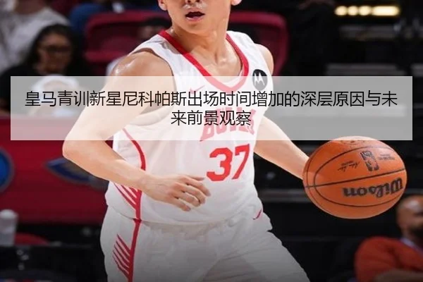 皇马青训新星尼科帕斯出场时间增加的深层原因与未来前景观察